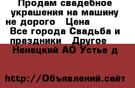 Продам свадебное украшения на машину не дорого › Цена ­ 3 000 - Все города Свадьба и праздники » Другое   . Ненецкий АО,Устье д.